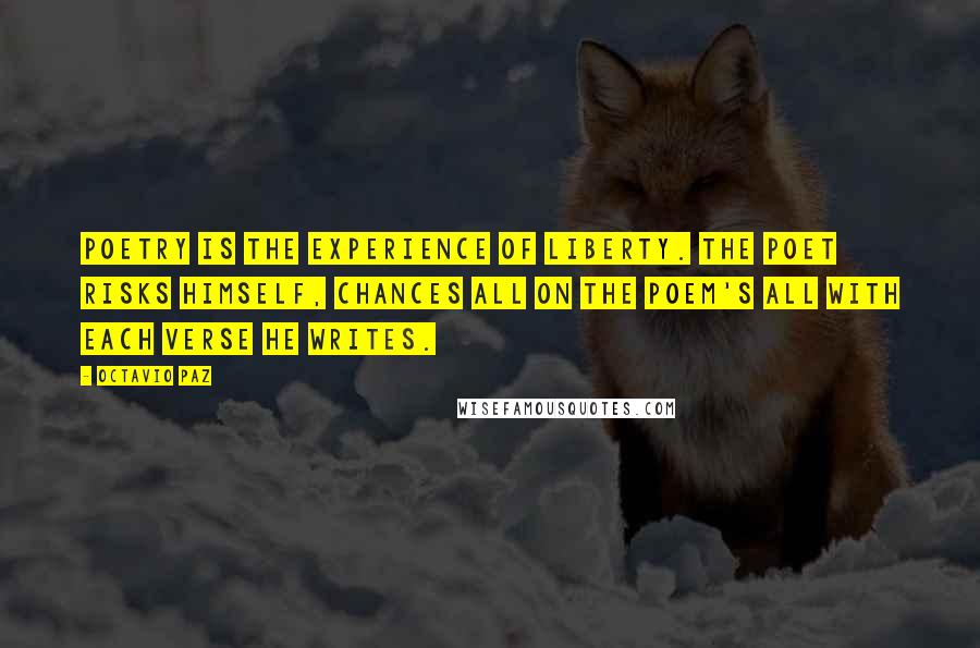Octavio Paz Quotes: Poetry is the experience of liberty. The poet risks himself, chances all on the poem's all with each verse he writes.