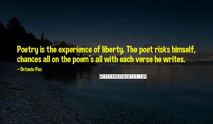 Octavio Paz Quotes: Poetry is the experience of liberty. The poet risks himself, chances all on the poem's all with each verse he writes.