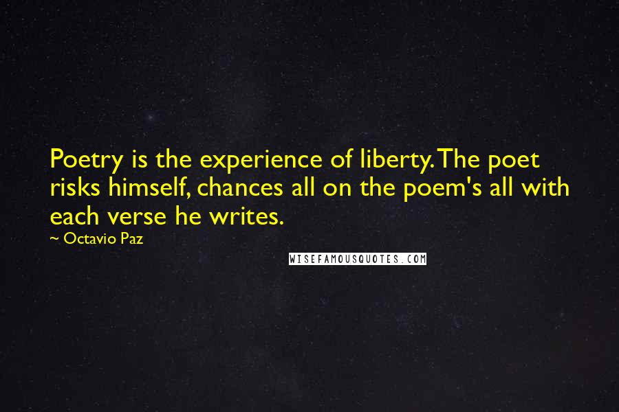 Octavio Paz Quotes: Poetry is the experience of liberty. The poet risks himself, chances all on the poem's all with each verse he writes.