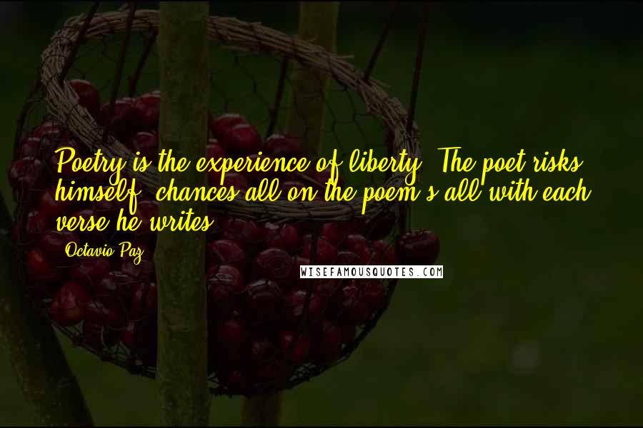 Octavio Paz Quotes: Poetry is the experience of liberty. The poet risks himself, chances all on the poem's all with each verse he writes.