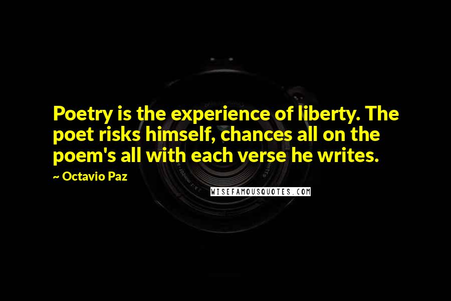 Octavio Paz Quotes: Poetry is the experience of liberty. The poet risks himself, chances all on the poem's all with each verse he writes.