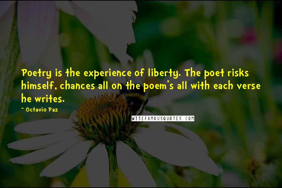 Octavio Paz Quotes: Poetry is the experience of liberty. The poet risks himself, chances all on the poem's all with each verse he writes.