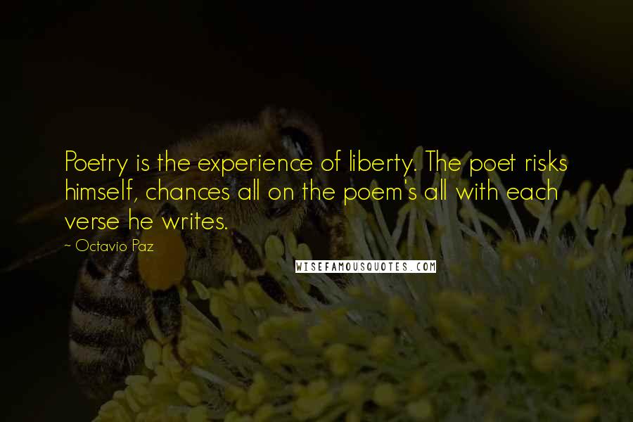 Octavio Paz Quotes: Poetry is the experience of liberty. The poet risks himself, chances all on the poem's all with each verse he writes.