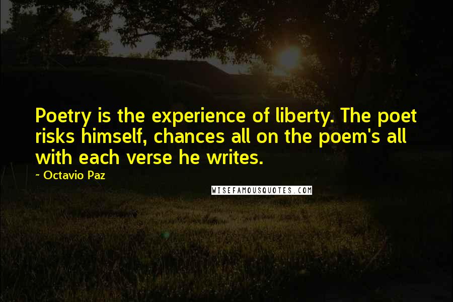 Octavio Paz Quotes: Poetry is the experience of liberty. The poet risks himself, chances all on the poem's all with each verse he writes.