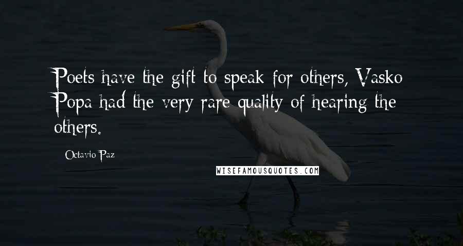 Octavio Paz Quotes: Poets have the gift to speak for others, Vasko Popa had the very rare quality of hearing the others.