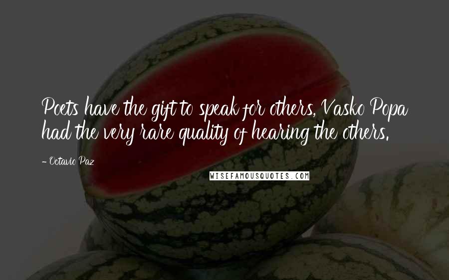 Octavio Paz Quotes: Poets have the gift to speak for others, Vasko Popa had the very rare quality of hearing the others.