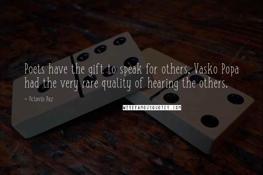 Octavio Paz Quotes: Poets have the gift to speak for others, Vasko Popa had the very rare quality of hearing the others.