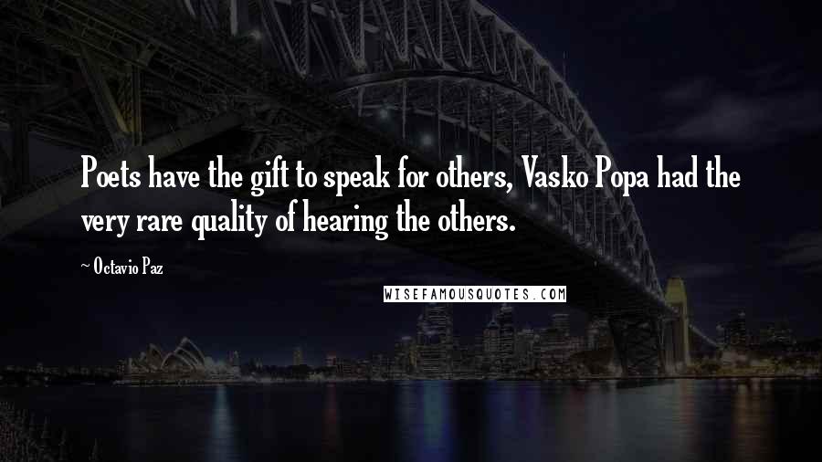 Octavio Paz Quotes: Poets have the gift to speak for others, Vasko Popa had the very rare quality of hearing the others.