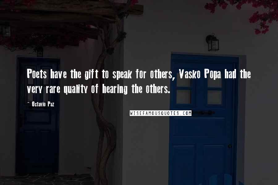 Octavio Paz Quotes: Poets have the gift to speak for others, Vasko Popa had the very rare quality of hearing the others.