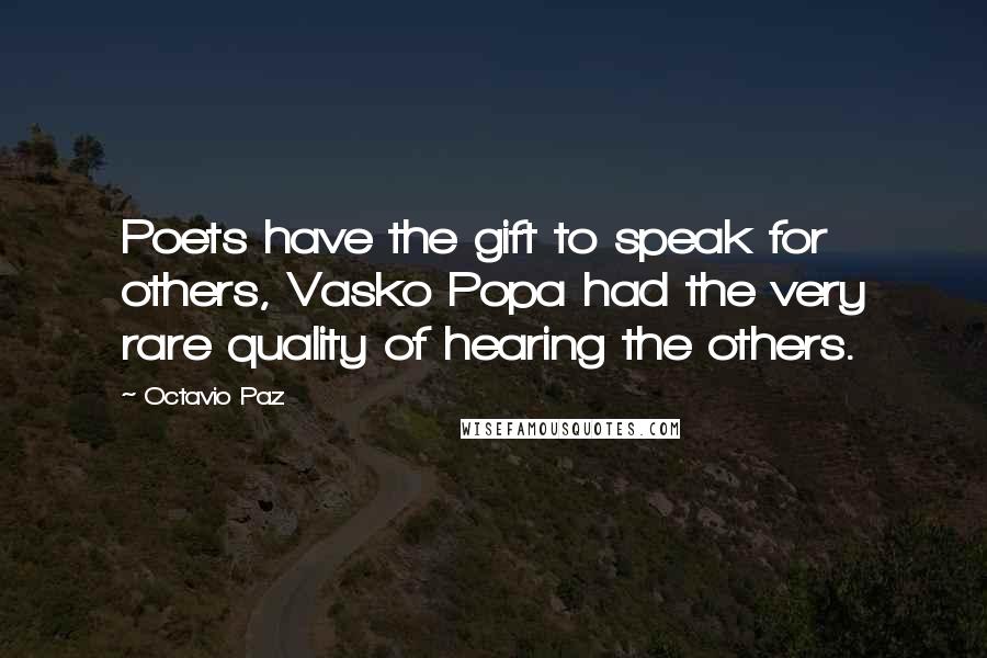 Octavio Paz Quotes: Poets have the gift to speak for others, Vasko Popa had the very rare quality of hearing the others.