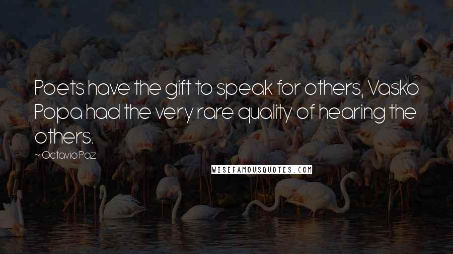 Octavio Paz Quotes: Poets have the gift to speak for others, Vasko Popa had the very rare quality of hearing the others.