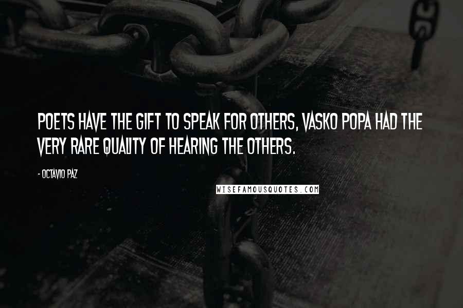 Octavio Paz Quotes: Poets have the gift to speak for others, Vasko Popa had the very rare quality of hearing the others.