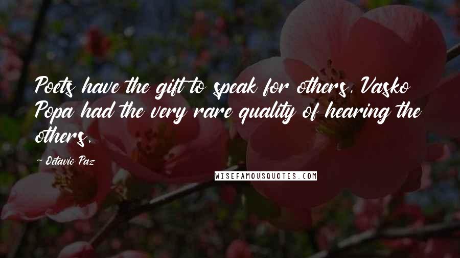 Octavio Paz Quotes: Poets have the gift to speak for others, Vasko Popa had the very rare quality of hearing the others.