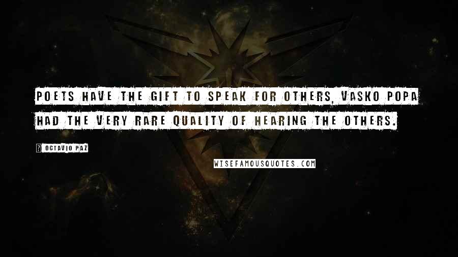 Octavio Paz Quotes: Poets have the gift to speak for others, Vasko Popa had the very rare quality of hearing the others.