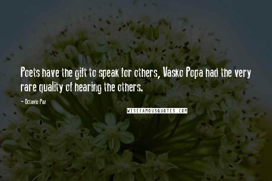 Octavio Paz Quotes: Poets have the gift to speak for others, Vasko Popa had the very rare quality of hearing the others.
