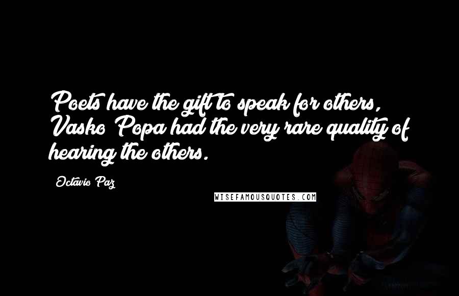 Octavio Paz Quotes: Poets have the gift to speak for others, Vasko Popa had the very rare quality of hearing the others.