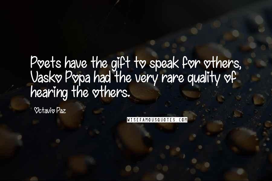 Octavio Paz Quotes: Poets have the gift to speak for others, Vasko Popa had the very rare quality of hearing the others.