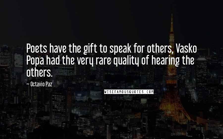 Octavio Paz Quotes: Poets have the gift to speak for others, Vasko Popa had the very rare quality of hearing the others.