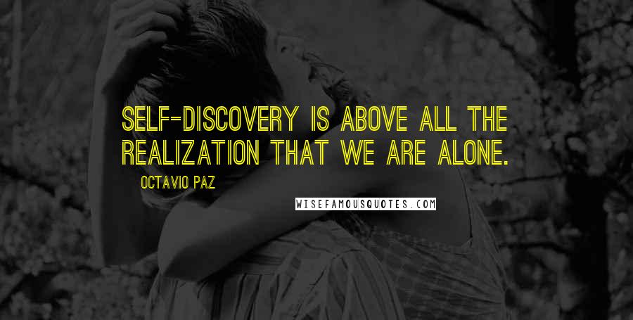 Octavio Paz Quotes: Self-discovery is above all the realization that we are alone.