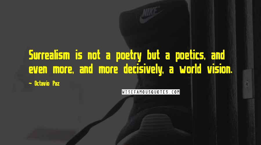 Octavio Paz Quotes: Surrealism is not a poetry but a poetics, and even more, and more decisively, a world vision.