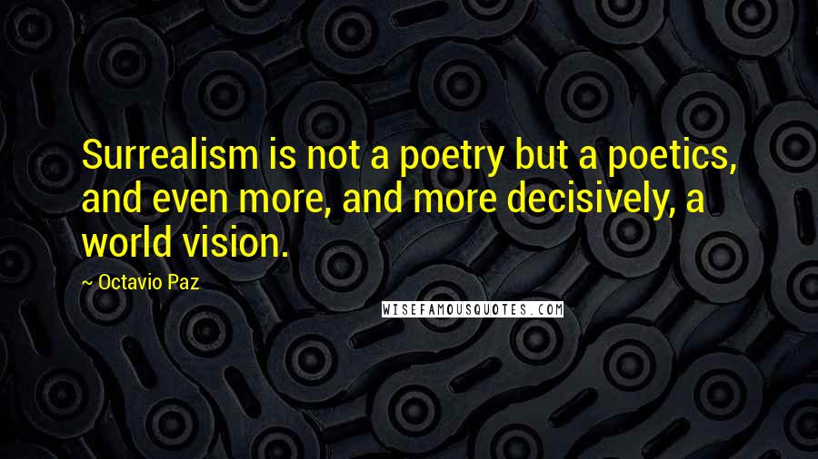 Octavio Paz Quotes: Surrealism is not a poetry but a poetics, and even more, and more decisively, a world vision.