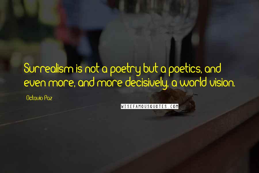 Octavio Paz Quotes: Surrealism is not a poetry but a poetics, and even more, and more decisively, a world vision.