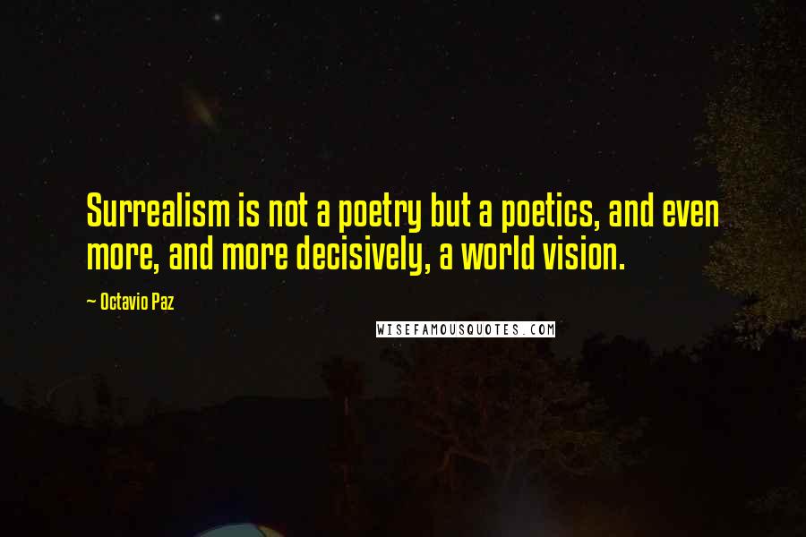 Octavio Paz Quotes: Surrealism is not a poetry but a poetics, and even more, and more decisively, a world vision.