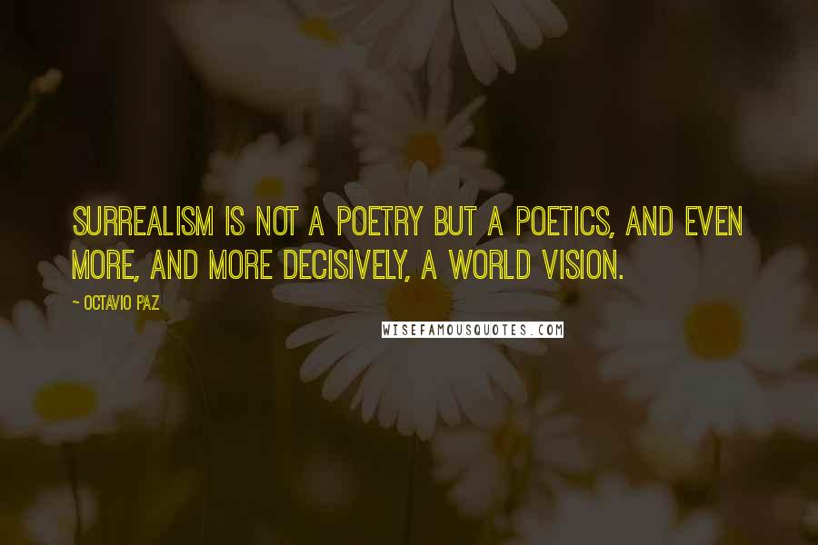 Octavio Paz Quotes: Surrealism is not a poetry but a poetics, and even more, and more decisively, a world vision.