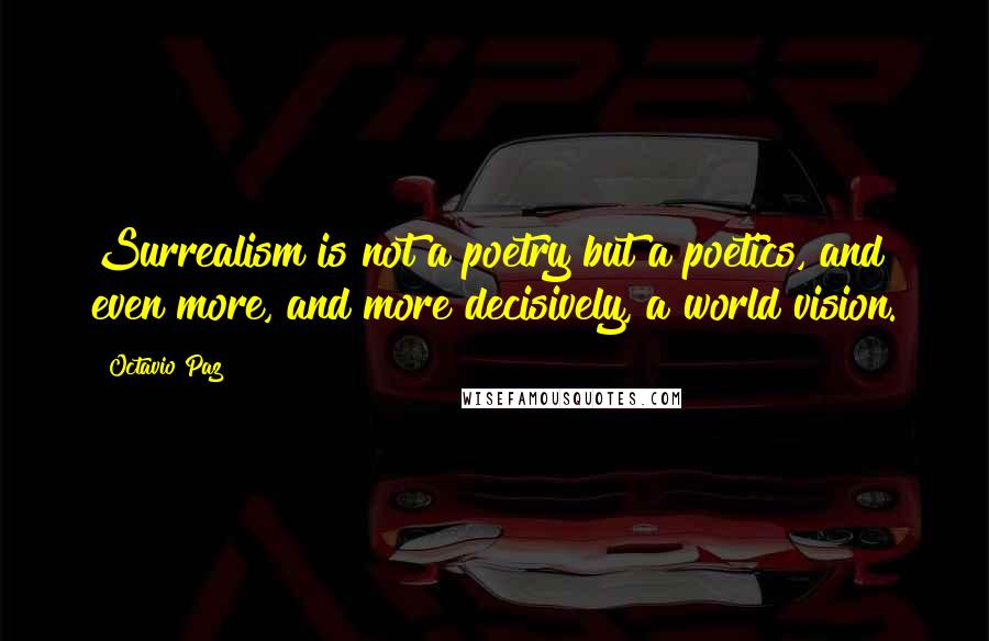 Octavio Paz Quotes: Surrealism is not a poetry but a poetics, and even more, and more decisively, a world vision.