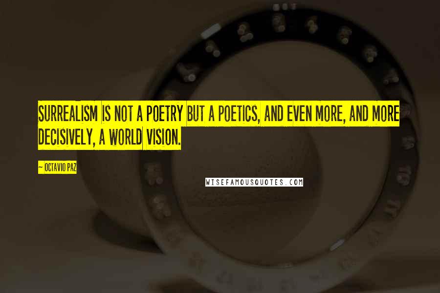 Octavio Paz Quotes: Surrealism is not a poetry but a poetics, and even more, and more decisively, a world vision.