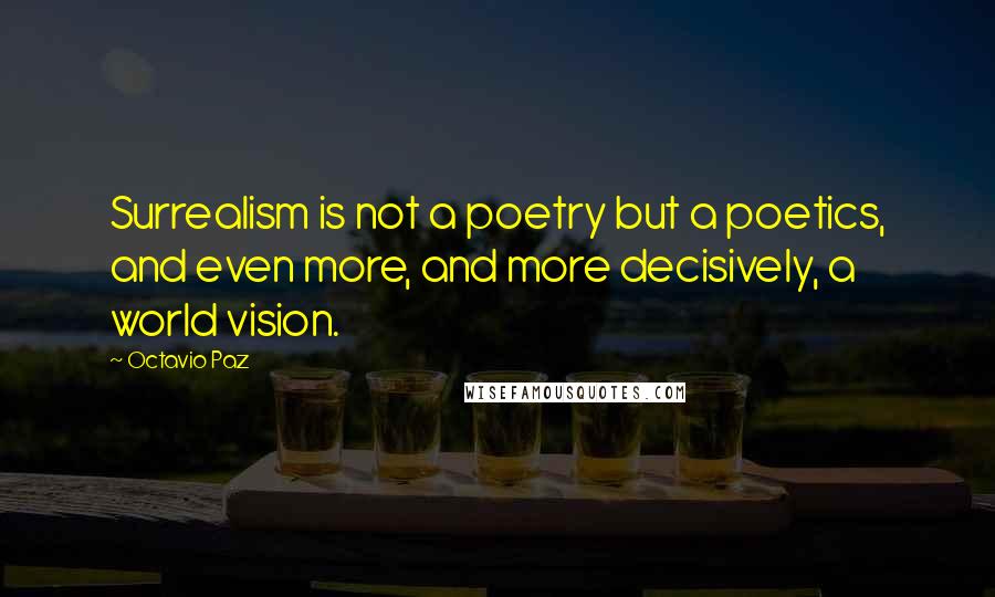 Octavio Paz Quotes: Surrealism is not a poetry but a poetics, and even more, and more decisively, a world vision.