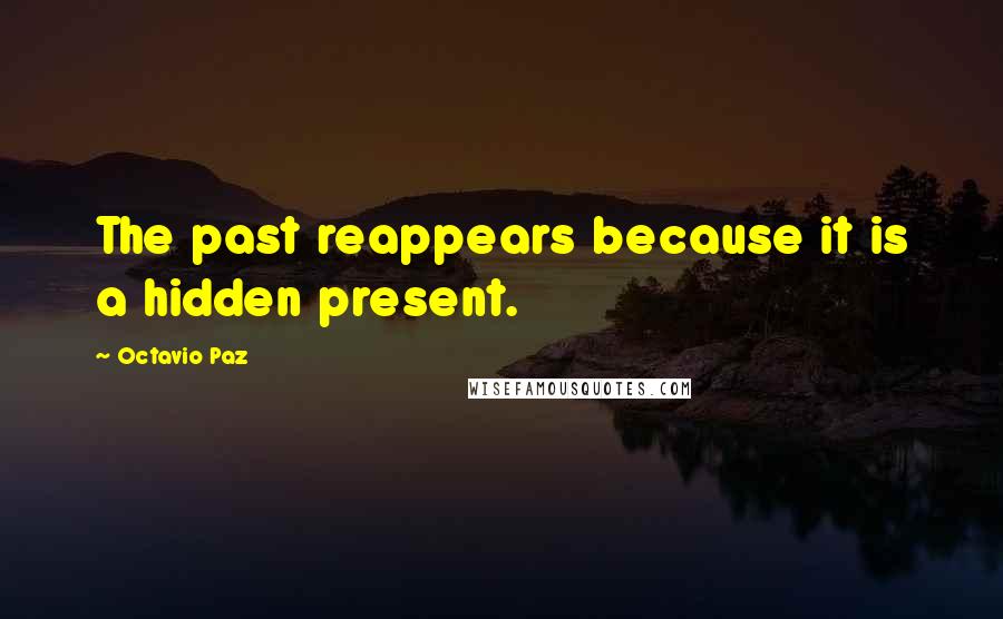 Octavio Paz Quotes: The past reappears because it is a hidden present.