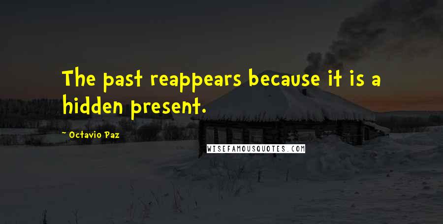 Octavio Paz Quotes: The past reappears because it is a hidden present.