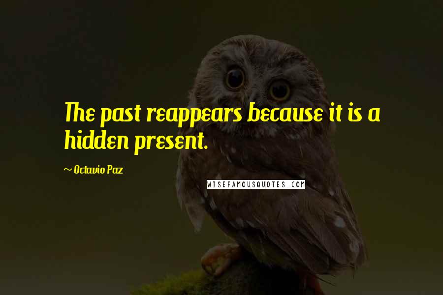 Octavio Paz Quotes: The past reappears because it is a hidden present.