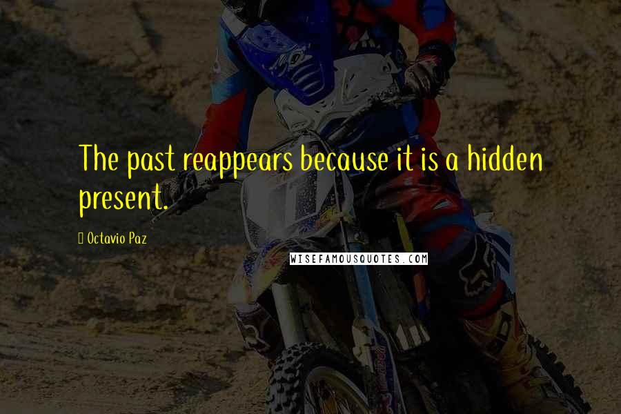 Octavio Paz Quotes: The past reappears because it is a hidden present.