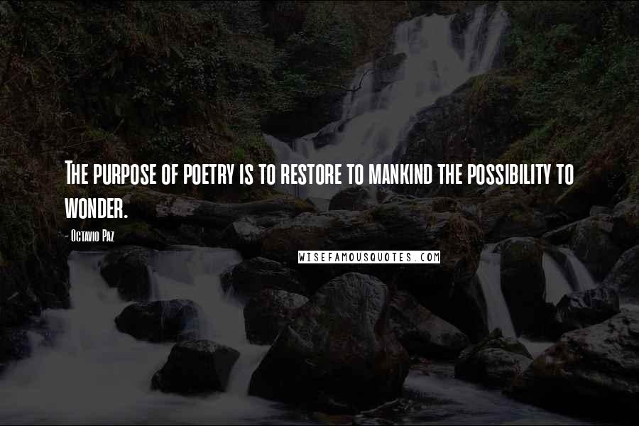 Octavio Paz Quotes: The purpose of poetry is to restore to mankind the possibility to wonder.