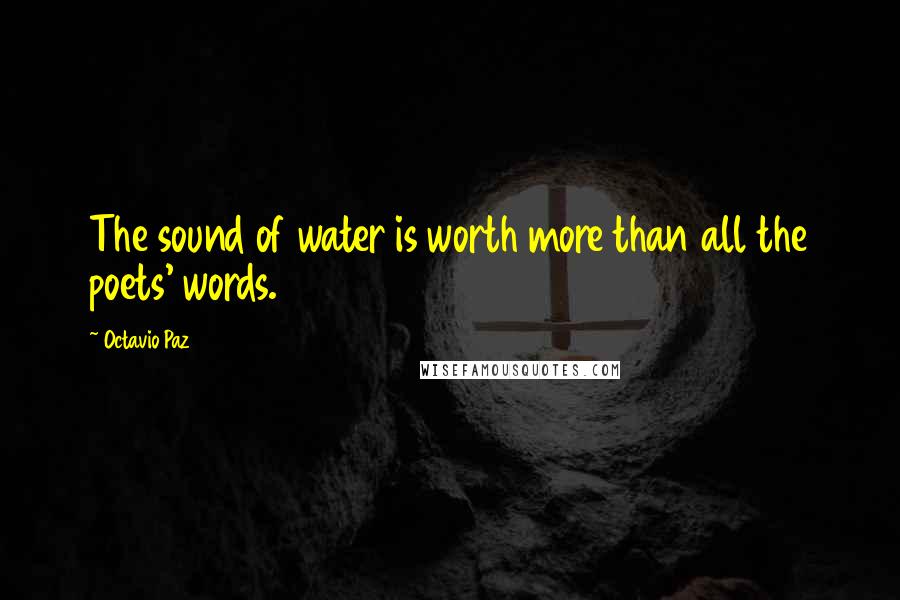 Octavio Paz Quotes: The sound of water is worth more than all the poets' words.