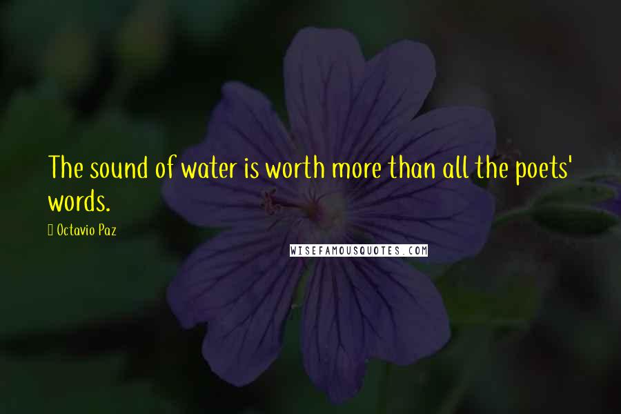 Octavio Paz Quotes: The sound of water is worth more than all the poets' words.