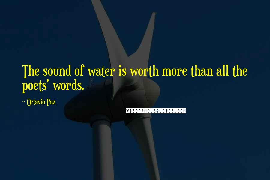 Octavio Paz Quotes: The sound of water is worth more than all the poets' words.