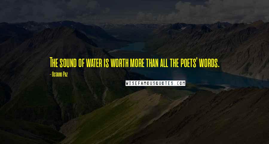 Octavio Paz Quotes: The sound of water is worth more than all the poets' words.