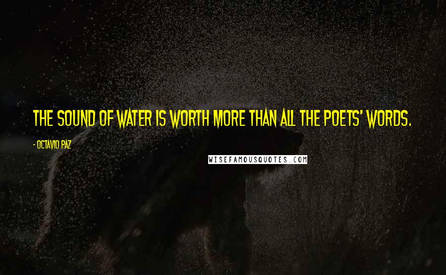Octavio Paz Quotes: The sound of water is worth more than all the poets' words.