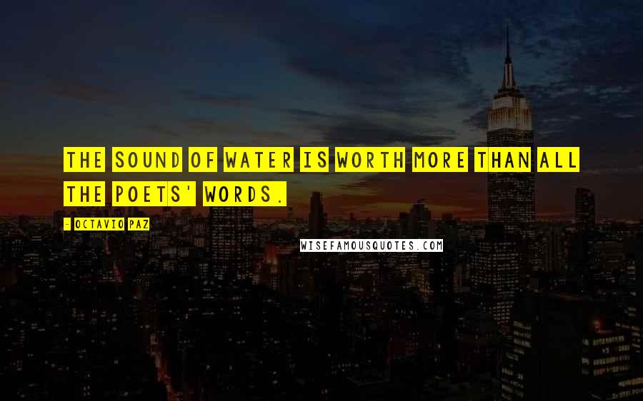 Octavio Paz Quotes: The sound of water is worth more than all the poets' words.