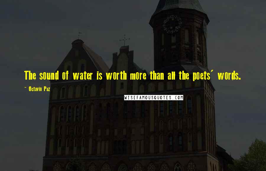 Octavio Paz Quotes: The sound of water is worth more than all the poets' words.