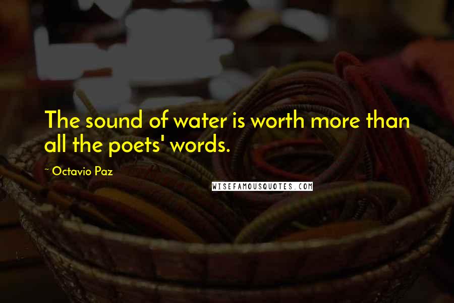 Octavio Paz Quotes: The sound of water is worth more than all the poets' words.