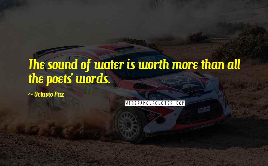 Octavio Paz Quotes: The sound of water is worth more than all the poets' words.