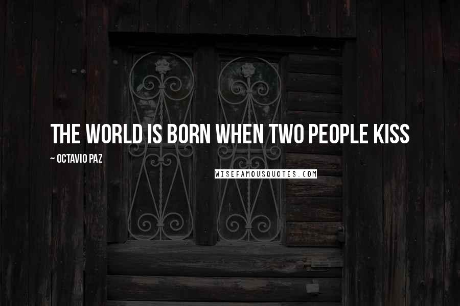 Octavio Paz Quotes: The world is born when two people kiss