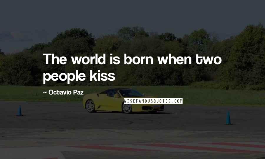 Octavio Paz Quotes: The world is born when two people kiss
