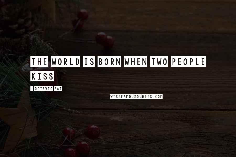 Octavio Paz Quotes: The world is born when two people kiss