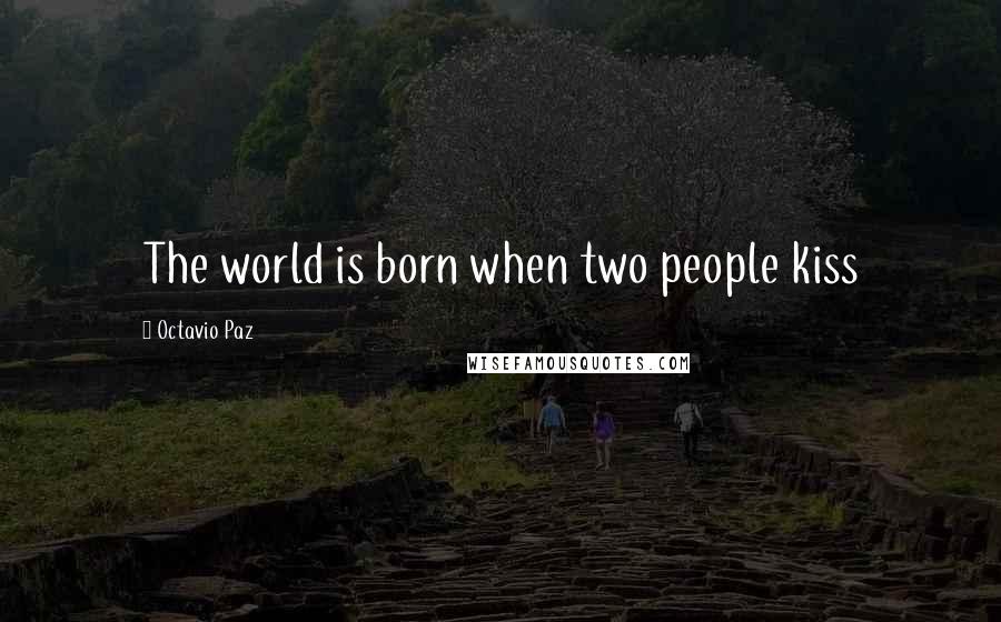 Octavio Paz Quotes: The world is born when two people kiss