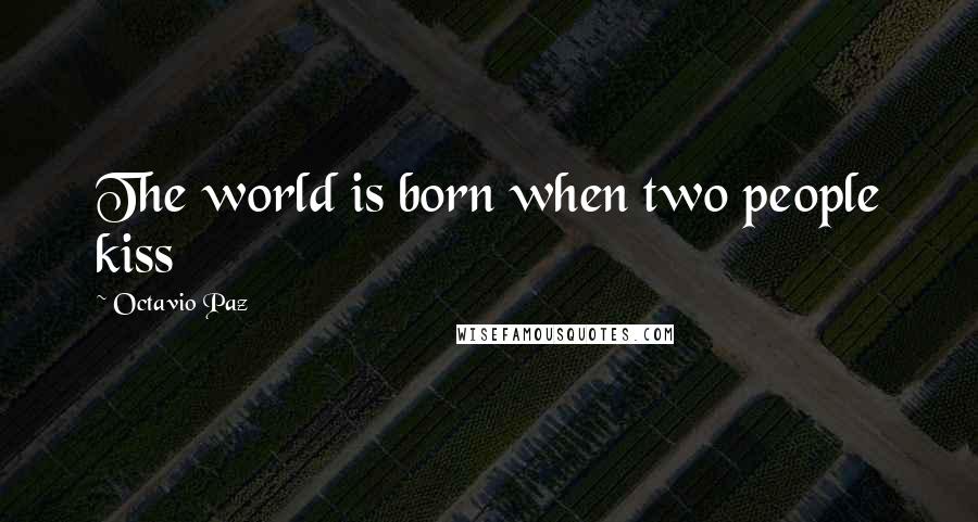 Octavio Paz Quotes: The world is born when two people kiss